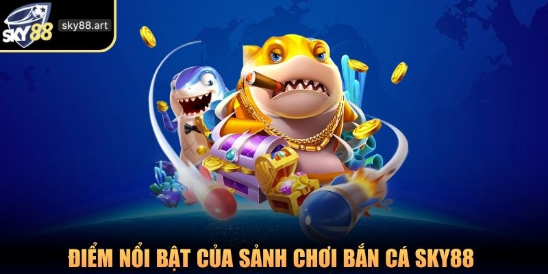 Điểm nổi bật của sảnh chơi bắn cá SKY88 