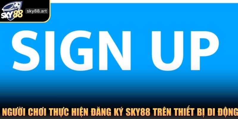 Người chơi thực hiện đăng ký SKY88 trên thiết bị di động
