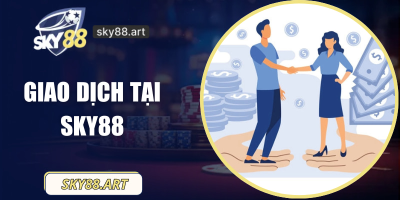 Giao Dịch Tại SKY88 – Quy Trình Cùng Hỗ Trợ Rõ Ràng