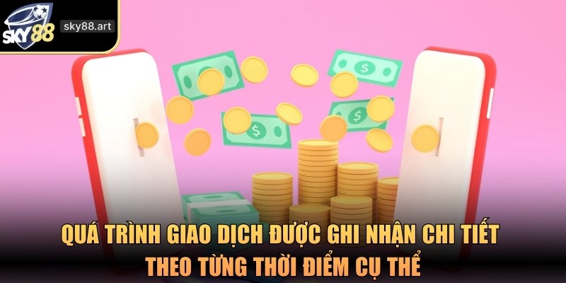 Quá trình giao dịch được ghi nhận chi tiết theo từng thời điểm cụ thể
