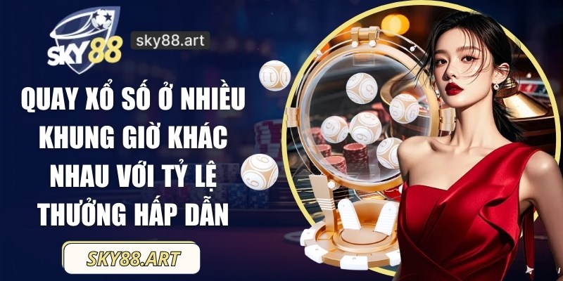 Quay xổ số ở nhiều khung giờ khác nhau với tỷ lệ thưởng hấp dẫn